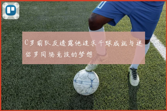 C罗前队友透露他追求千球成就与迷你罗同场竞技的梦想