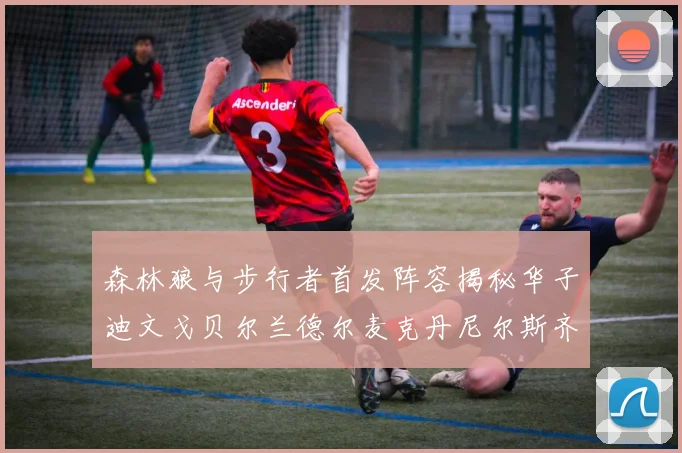 森林狼与步行者首发阵容揭秘华子迪文戈贝尔兰德尔麦克丹尼尔斯齐聚一堂