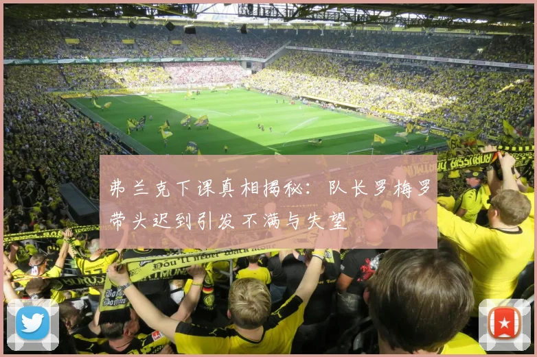 弗兰克下课真相揭秘：队长罗梅罗带头迟到引发不满与失望