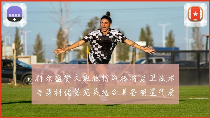 科尔盛赞文班独特风格将后卫技术与身材优势完美结合具备明星气质与球队形象