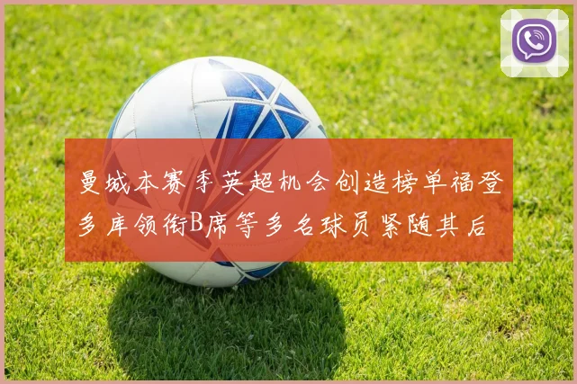 曼城本赛季英超机会创造榜单福登多库领衔B席等多名球员紧随其后