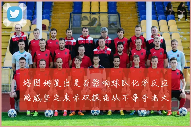 塔图姆复出是否影响球队化学反应路威坚定表示双探花从不争夺老大地位