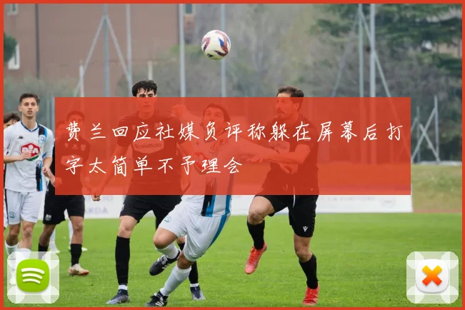 费兰回应社媒负评称躲在屏幕后打字太简单不予理会