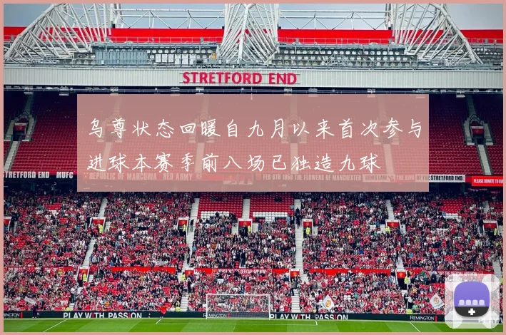乌尊状态回暖自九月以来首次参与进球本赛季前八场已独造九球
