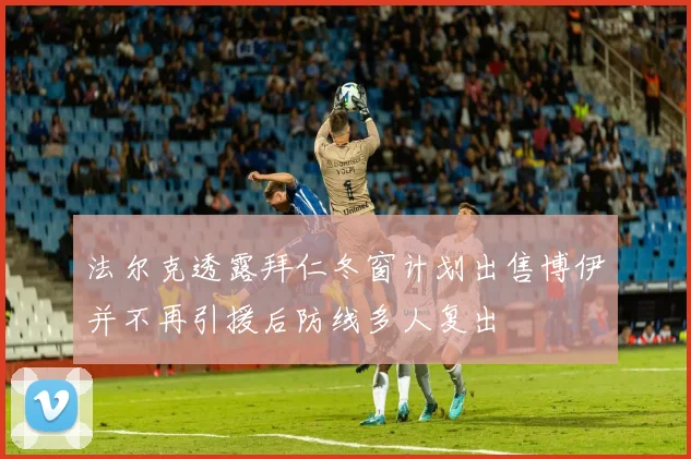 法尔克透露拜仁冬窗计划出售博伊并不再引援后防线多人复出