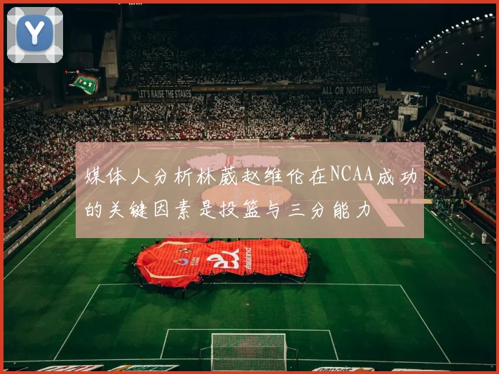 媒体人分析林葳赵维伦在NCAA成功的关键因素是投篮与三分能力