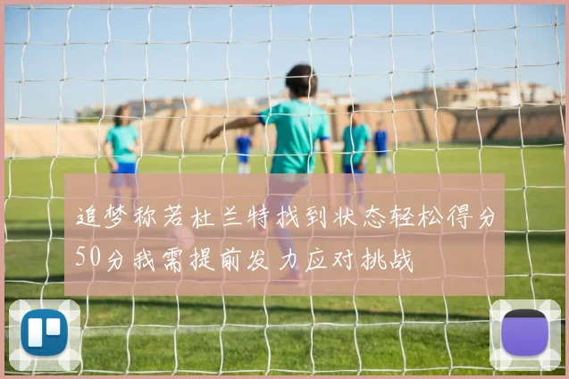 追梦称若杜兰特找到状态轻松得分50分我需提前发力应对挑战