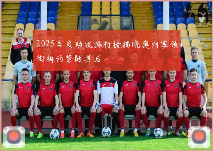 2025年度助攻排行榜揭晓奥利塞领衔梅西紧随其后