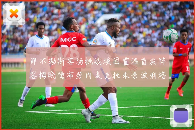 那不勒斯客场挑战埃因霍温首发阵容揭晓德布劳内麦克托米奈波利塔诺领衔出战