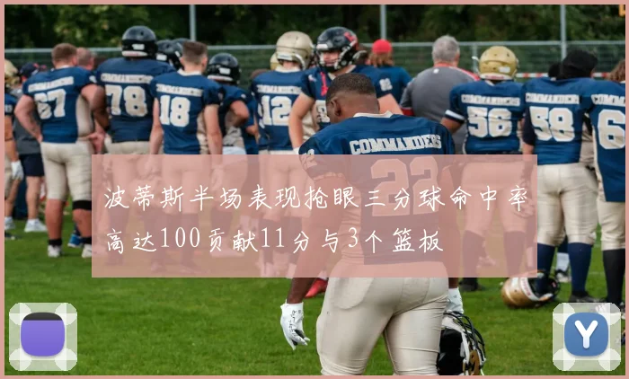 波蒂斯半场表现抢眼三分球命中率高达100贡献11分与3个篮板